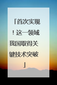 首次实现！这一领域我国取得关键技术突破