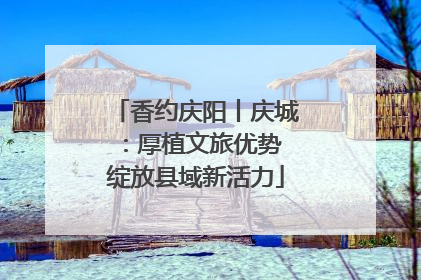 香约庆阳丨庆城：厚植文旅优势 绽放县域新活力