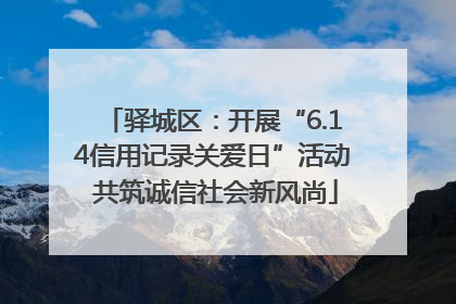 驿城区：开展“6.14信用记录关爱日”活动 共筑诚信社会新风尚
