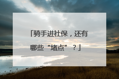 骑手进社保，还有哪些“堵点”？