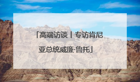 高端访谈丨专访肯尼亚总统威廉·鲁托