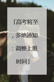 高考将至，多地通知：调整上班时间