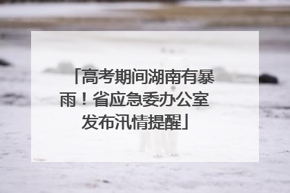 高考期间湖南有暴雨！省应急委办公室发布汛情提醒