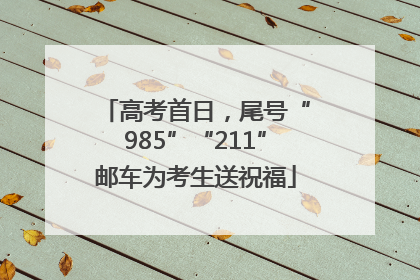 高考首日，尾号“985”“211”邮车为考生送祝福