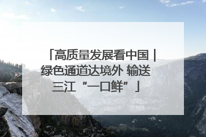 高质量发展看中国｜绿色通道达境外 输送三江“一口鲜”