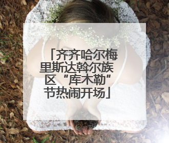 齐齐哈尔梅里斯达斡尔族区“库木勒”节热闹开场