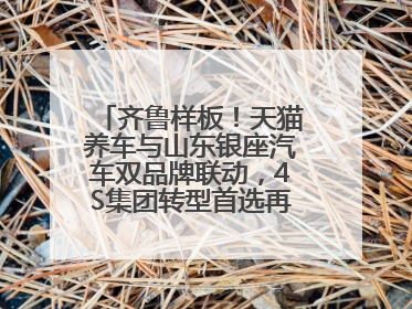 齐鲁样板！天猫养车与山东银座汽车双品牌联动，4S集团转型首选再创新范式