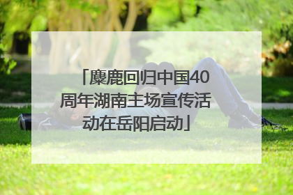 麋鹿回归中国40周年湖南主场宣传活动在岳阳启动