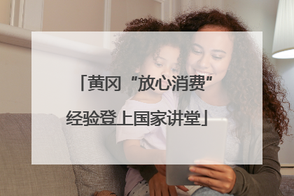 黄冈“放心消费”经验登上国家讲堂