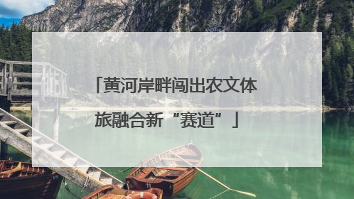 黄河岸畔闯出农文体旅融合新“赛道”