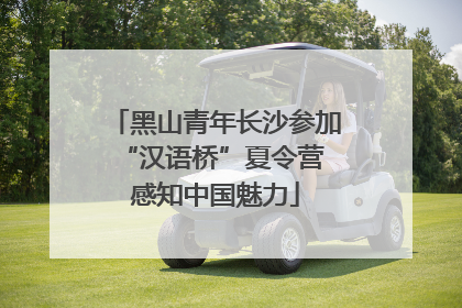黑山青年长沙参加“汉语桥”夏令营 感知中国魅力