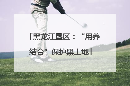 黑龙江垦区：“用养结合”保护黑土地