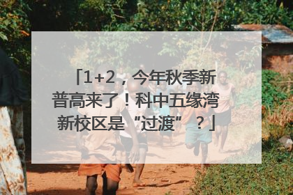 1+2，今年秋季新普高来了！科中五缘湾新校区是“过渡”？