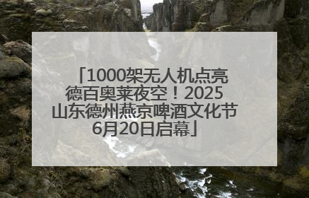1000架无人机点亮德百奥莱夜空！2025山东德州燕京啤酒文化节6月20日启幕