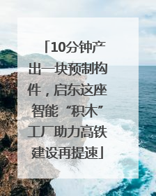 10分钟产出一块预制构件，启东这座智能“积木”工厂助力高铁建设再提速