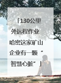 130公里外远程作业 哈密这家矿山企业有一颗“智慧心脏”