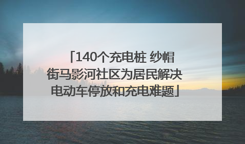 140个充电桩 纱帽街马影河社区为居民解决电动车停放和充电难题