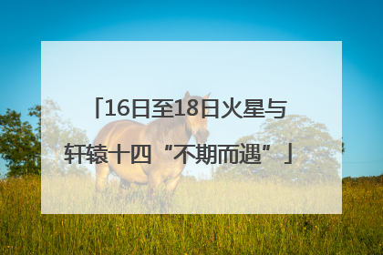 16日至18日火星与轩辕十四“不期而遇”