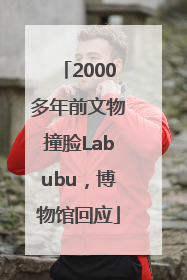 2000多年前文物撞脸Labubu，博物馆回应