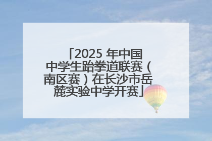 2025 年中国中学生跆拳道联赛（南区赛）在长沙市岳麓实验中学开赛