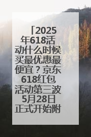 2025年618活动什么时候买最优惠最便宜？京东618红包活动第三波5月28日正式开始附满减优惠攻略一览