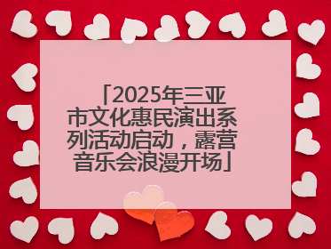 2025年三亚市文化惠民演出系列活动启动，露营音乐会浪漫开场