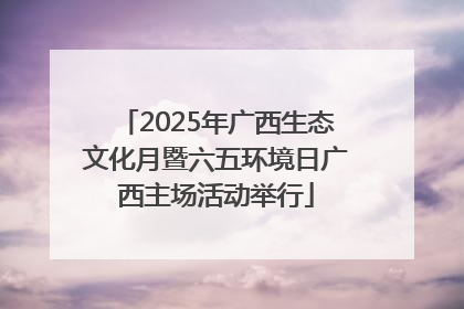 2025年广西生态文化月暨六五环境日广西主场活动举行