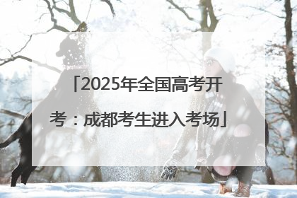 2025年全国高考开考：成都考生进入考场
