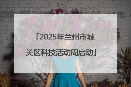 2025年兰州市城关区科技活动周启动