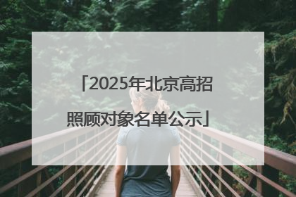 2025年北京高招照顾对象名单公示