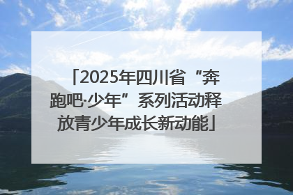 2025年四川省“奔跑吧·少年”系列活动释放青少年成长新动能