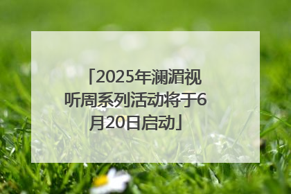 2025年澜湄视听周系列活动将于6月20日启动