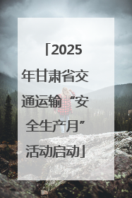 2025年甘肃省交通运输“安全生产月”活动启动