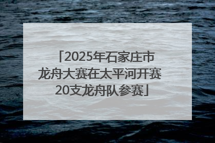 2025年石家庄市龙舟大赛在太平河开赛 20支龙舟队参赛