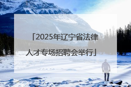 2025年辽宁省法律人才专场招聘会举行
