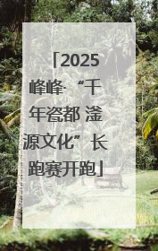 2025峰峰·“千年瓷都 滏源文化”长跑赛开跑