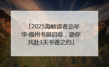 2025海峡读者嘉年华·福州书展启幕，邀你共赴3天书香之约