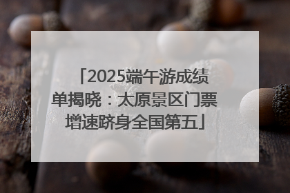 2025端午游成绩单揭晓：太原景区门票增速跻身全国第五