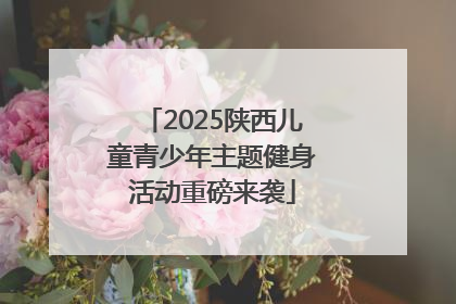 2025陕西儿童青少年主题健身活动重磅来袭