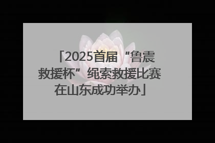 2025首届“鲁震救援杯”绳索救援比赛在山东成功举办