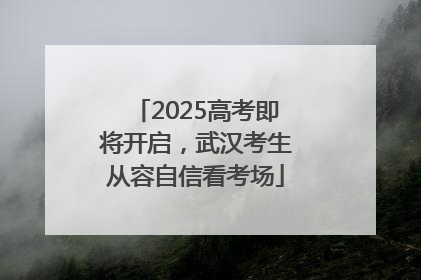2025高考即将开启，武汉考生从容自信看考场