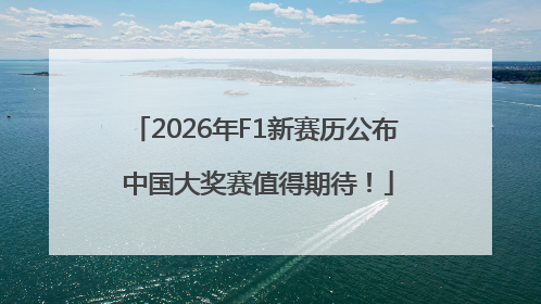 2026年F1新赛历公布 中国大奖赛值得期待！