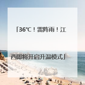 36℃！雷阵雨！江西即将开启升温模式