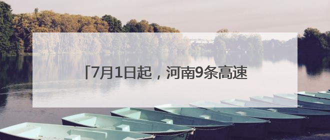 7月1日起，河南9条高速费用下调！涉及商丘……