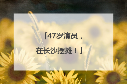 47岁演员，在长沙摆摊！