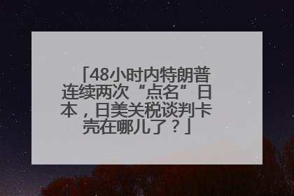 48小时内特朗普连续两次“点名”日本，日美关税谈判卡壳在哪儿了？