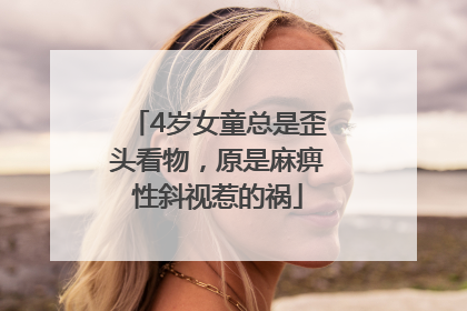 4岁女童总是歪头看物，原是麻痹性斜视惹的祸