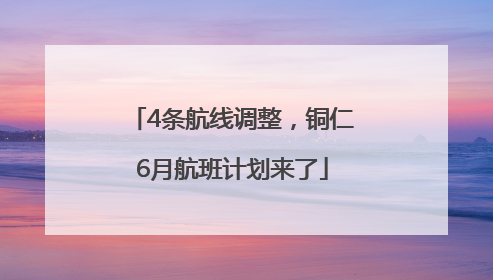 4条航线调整，铜仁6月航班计划来了