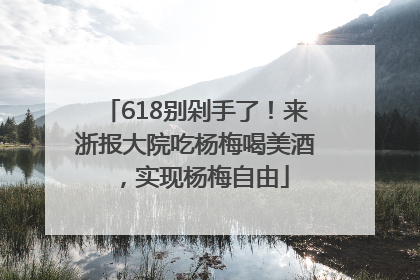 618别剁手了！来浙报大院吃杨梅喝美酒，实现杨梅自由