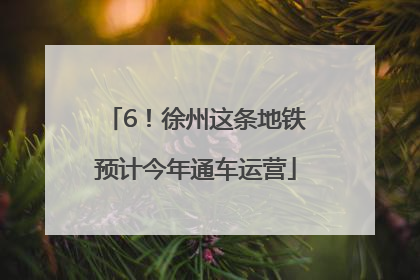 6！徐州这条地铁预计今年通车运营